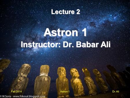 Lecture 2 Astron 1 Instructor: Dr. Babar Ali Fall 2014Astron 1Dr. Ali.