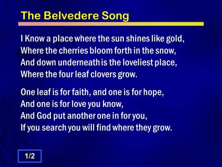 The Belvedere Song I Know a place where the sun shines like gold, Where the cherries bloom forth in the snow, And down underneath is the loveliest place,