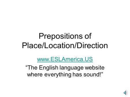 Prepositions of Place/Location/Direction www.ESLAmerica.US “The English language website where everything has sound!”