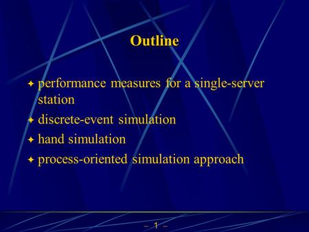  1  Outline  performance measures for a single-server station  discrete-event simulation  hand simulation  process-oriented simulation approach.