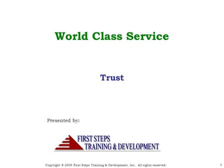Copyright © 2009 First Steps Training & Development, Inc. All rights reserved. 1 World Class Service Presented by: 1 Trust.