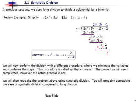 2.1 Synthetic Division 1 In previous sections, we used long division to divide a polynomial by a binomial. Review Example: Simplify We will now perform.
