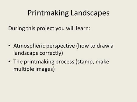 Printmaking Landscapes During this project you will learn: Atmospheric perspective (how to draw a landscape correctly) The printmaking process (stamp,