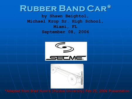 Rubber Band Car* Rubber Band Car* by Shawn Beightol, Michael Krop Sr. High School, Miami, FL September 08, 2006 *Adapted from Brad Nunn’s (Purdue University)