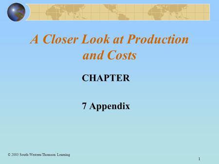 1 A Closer Look at Production and Costs CHAPTER 7 Appendix © 2003 South-Western/Thomson Learning.
