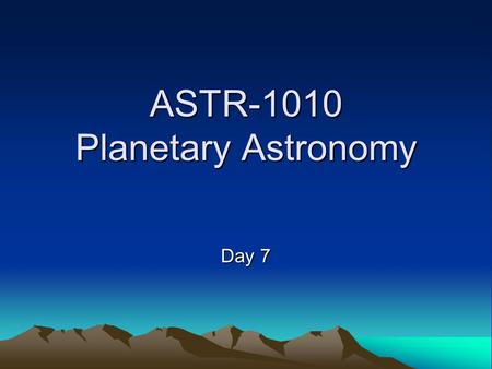 ASTR-1010 Planetary Astronomy Day 7. Announcements Read Chapter 3 Homework Chapter 3 will be due Thurs Sept. 23 Exam 1 -- Thursday Sept. 23.