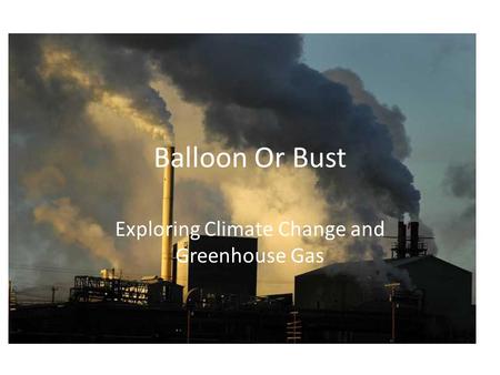 Balloon Or Bust Exploring Climate Change and Greenhouse Gas.