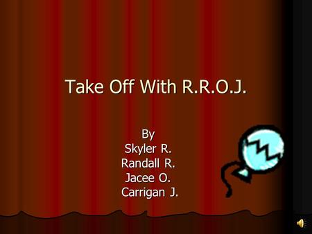 Take Off With R.R.O.J. By Skyler R. Randall R. Jacee O. Carrigan J. Carrigan J.