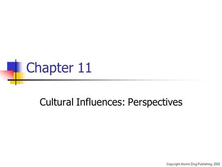 Copyright Atomic Dog Publishing, 2002 Chapter 11 Cultural Influences: Perspectives.