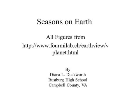 Seasons on Earth All Figures from  planet.html By Diana L. Duckworth Rustburg High School Campbell County, VA.