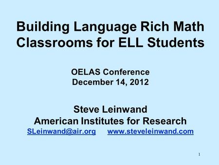 1 Building Language Rich Math Classrooms for ELL Students OELAS Conference December 14, 2012 Steve Leinwand American Institutes for Research