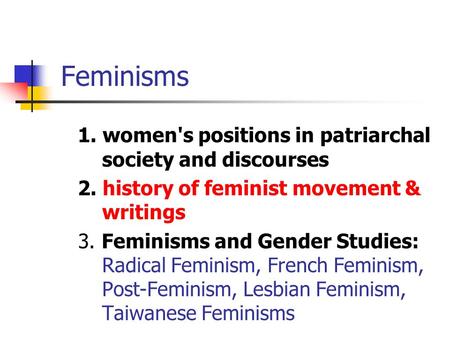 Feminisms 1. women's positions in patriarchal society and discourses 2. history of feminist movement & writings 3. Feminisms and Gender Studies: Radical.