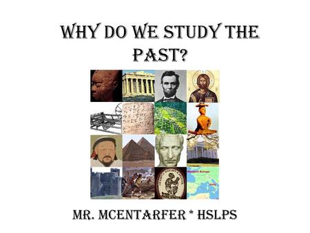 Why do we study the past? Mr. McEntarfer * HSLPS.