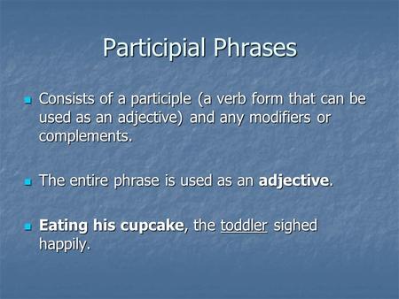 Participial Phrases Consists of a participle (a verb form that can be used as an adjective) and any modifiers or complements. Consists of a participle.