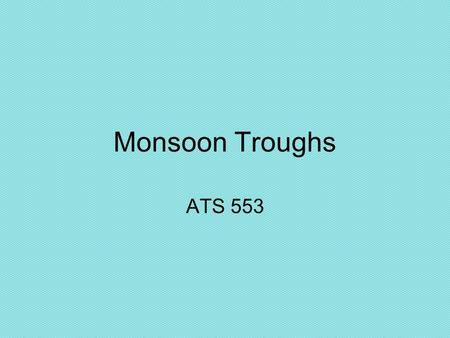 Monsoon Troughs ATS 553. TRADE WIND TROUGH: Northeasterlies and southeasterlies converge near the equator. Occurs primarily over open oceans. 0° H H.