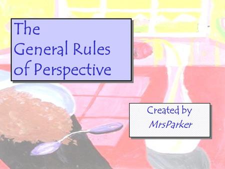 The General Rules of Perspective Created by MrsParker Created by MrsParker.