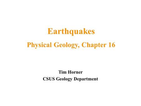 Tim Horner CSUS Geology Department Earthquakes Physical Geology, Chapter 16.