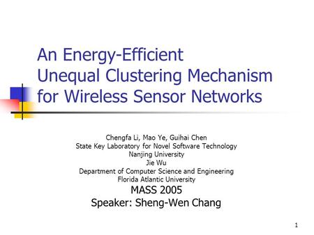 1 An Energy-Efficient Unequal Clustering Mechanism for Wireless Sensor Networks Chengfa Li, Mao Ye, Guihai Chen State Key Laboratory for Novel Software.