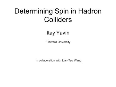 Determining Spin in Hadron Colliders Itay Yavin In collaboration with Lian-Tao Wang Harvard University.