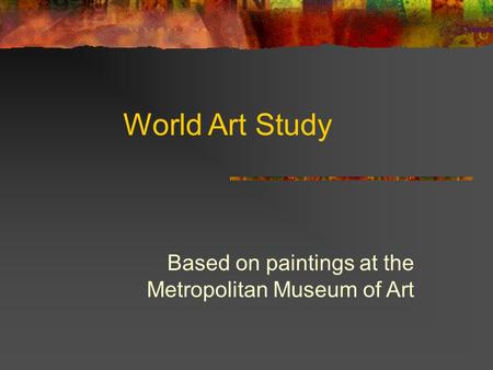 World Art Study Based on paintings at the Metropolitan Museum of Art.