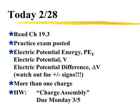 Today 2/28  Read Ch 19.3  Practice exam posted  Electric Potential Energy, PE E Electric Potential, V Electric Potential Difference,  V (watch out.