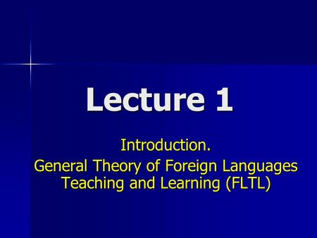 Lecture 1 Introduction. General Theory of Foreign Languages Teaching and Learning (FLTL)