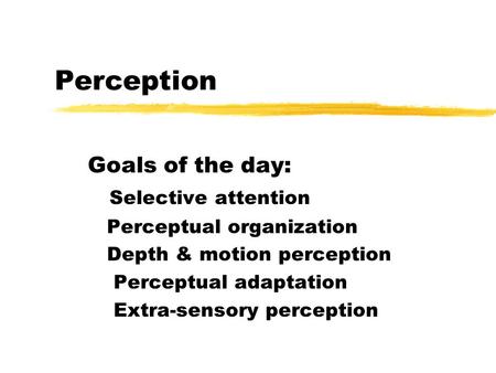 Perception Goals of the day: Selective attention Perceptual organization Depth & motion perception Perceptual adaptation Extra-sensory perception.