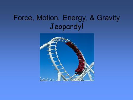 Force, Motion, Energy, & Gravity Jeopardy!. Force, Motion, Energy, & Gravity Jeopardy 100 500 400 300 200 Force 100 500 400 300 200 Motion 100 500 400.