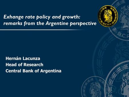 Exhange rate policy and growth: remarks from the Argentine perspective Hernán Lacunza Head of Research Central Bank of Argentina.