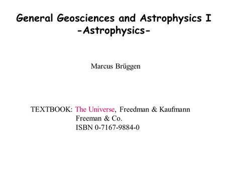 1. Our Place in the Universe General Geosciences and Astrophysics I -Astrophysics- Marcus Brüggen TEXTBOOK: The Universe, Freedman & Kaufmann Freeman &