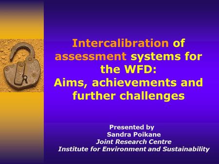 Intercalibration of assessment systems for the WFD: Aims, achievements and further challenges Presented by Sandra Poikane Joint Research Centre Institute.