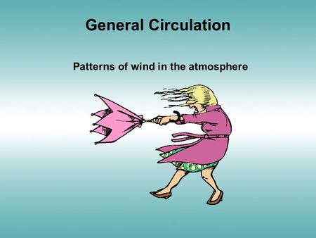 General Circulation Patterns of wind in the atmosphere.