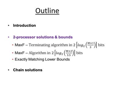Outline. Theorem For the two processor network, Bit C(Leader) = Bit C(MaxF) = 2[log 2 ((M + 2)/3.5)] and Bit C t (Leader) = Bit C t (MaxF) = 2[log 2 ((M.