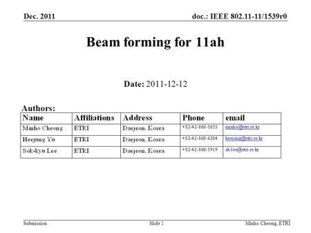 Doc.: IEEE 802.11-11/1539r0 Submission Dec. 2011 Minho Cheong, ETRISlide 1 Beam forming for 11ah Date: 2011-12-12 Authors: