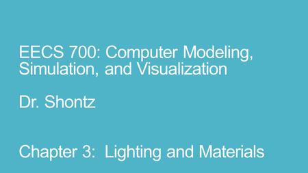 EECS 700: Computer Modeling, Simulation, and Visualization Dr. Shontz Chapter 3: Lighting and Materials.