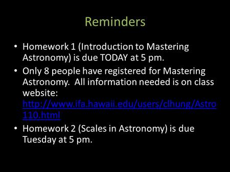 Reminders Homework 1 (Introduction to Mastering Astronomy) is due TODAY at 5 pm. Only 8 people have registered for Mastering Astronomy. All information.
