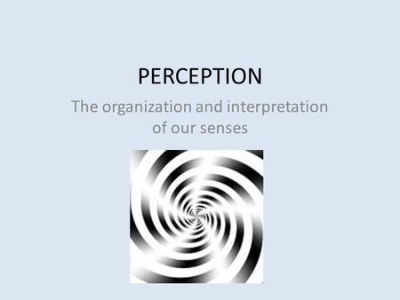 PERCEPTION The organization and interpretation of our senses.