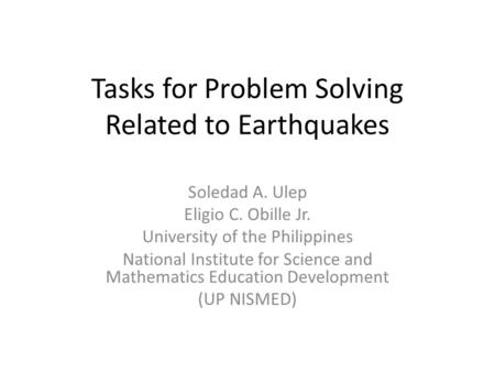 Tasks for Problem Solving Related to Earthquakes Soledad A. Ulep Eligio C. Obille Jr. University of the Philippines National Institute for Science and.