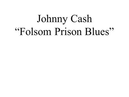 Johnny Cash “Folsom Prison Blues”. Cultural Importance 1. Johnny Cash has been inducted into THREE Halls of Fame: Rock n’ Roll, Country & Gospel 2. He.