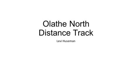Olathe North Distance Track Levi Huseman. Season Goals Train with purpose Know your philosophy Have a reason for EVERY work session Stay healthy Consistently.