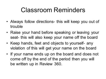 Classroom Reminders Always follow directions- this will keep you out of trouble Raise your hand before speaking or leaving your seat- this will also keep.
