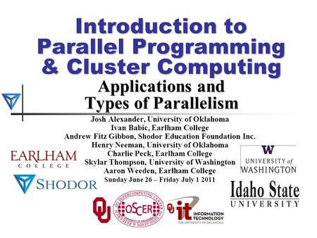 Introduction to Parallel Programming & Cluster Computing Applications and Types of Parallelism Josh Alexander, University of Oklahoma Ivan Babic, Earlham.