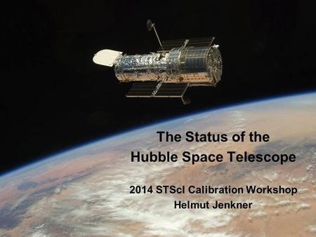 The Status of the Hubble Space Telescope 2014 STScI Calibration Workshop Helmut Jenkner.