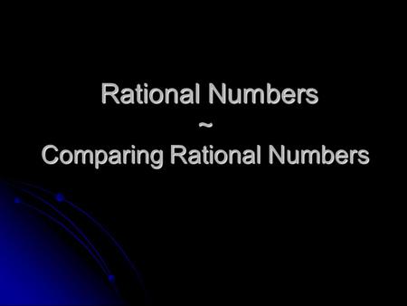 Rational Numbers ~ Comparing Rational Numbers Rational Numbers ~ Comparing Rational Numbers.