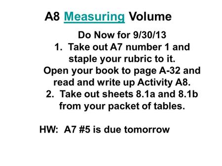 A8 Measuring VolumeMeasuring Do Now for 9/30/13 1. Take out A7 number 1 and staple your rubric to it. Open your book to page A-32 and read and write up.