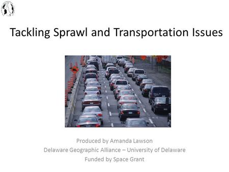 Tackling Sprawl and Transportation Issues Produced by Amanda Lawson Delaware Geographic Alliance – University of Delaware Funded by Space Grant.