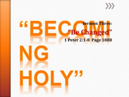 Sermon Three: “Be Changed” 1 Peter 2:1-8 Page 1888