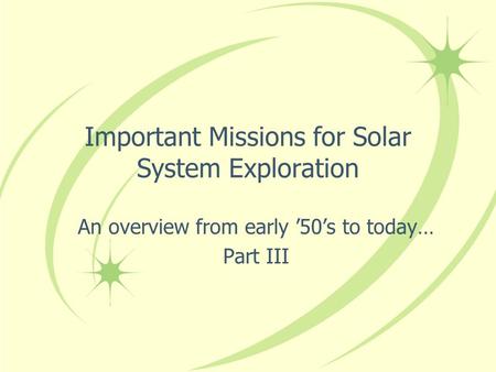 Important Missions for Solar System Exploration An overview from early ’50’s to today… Part III.