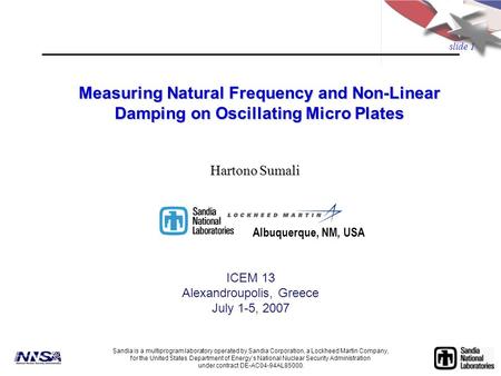slide 1 Measuring Natural Frequency and Non-Linear Damping on Oscillating Micro Plates ICEM 13 Alexandroupolis, Greece July 1-5, 2007 Sandia is a multiprogram.
