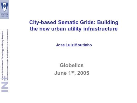 City-based Sematic Grids: Building the new urban utility infrastructure Jose Luiz Moutinho Globelics June 1 st, 2005.